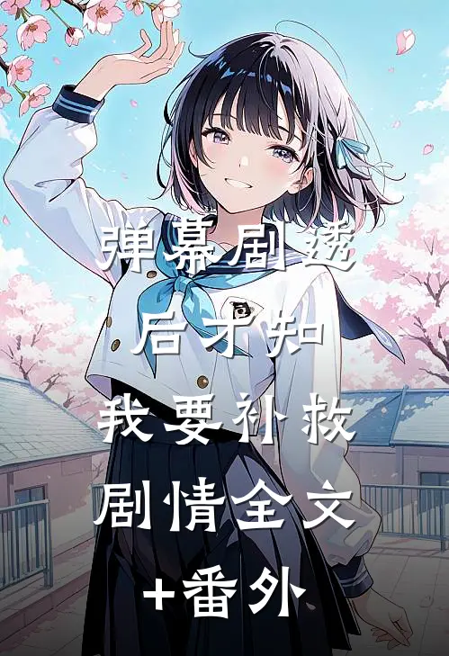 弹幕剧透后才知，我要补救剧情全文+番外