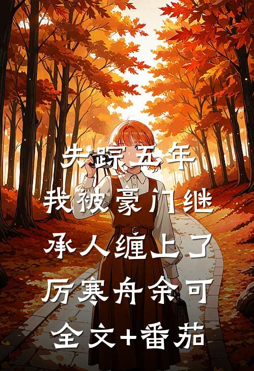 失踪五年，我被豪门继承人缠上了厉寒舟余可全文+番茄