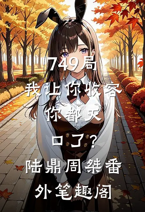 749局：我让你收容，你都灭口了？：陆鼎周桀番外笔趣阁