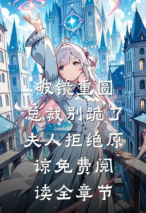 破镜重圆:总裁别跪了,夫人拒绝原谅免费阅读全章节
