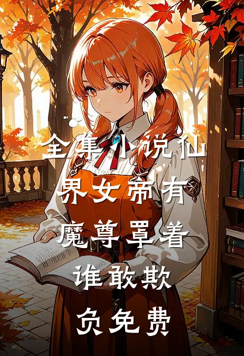 全集小说仙界女帝有魔尊罩着,谁敢欺负免费