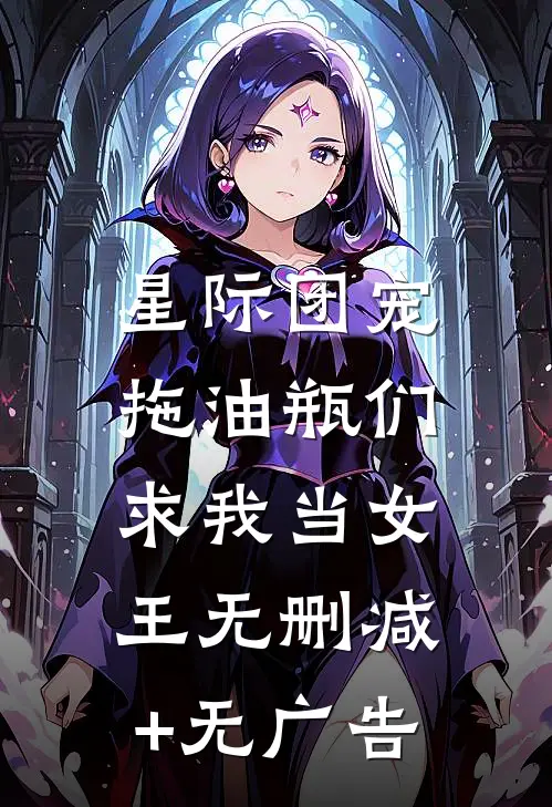 星际团宠，拖油瓶们求我当女王无删减+无广告