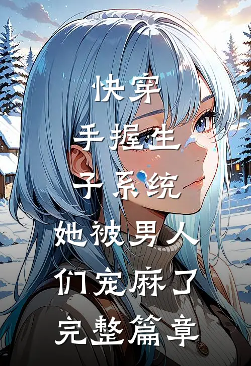 快穿：手握生子系统，她被男人们宠麻了完整篇章