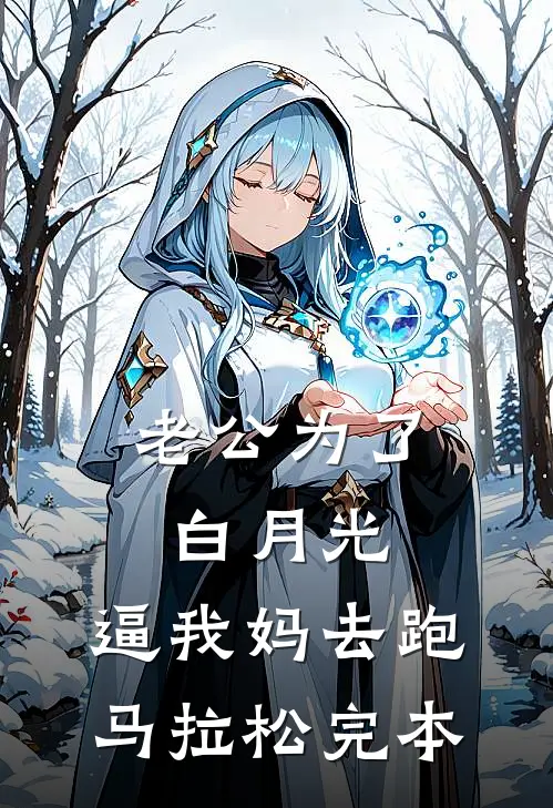 老公为了白月光，逼我妈去跑马拉松完本