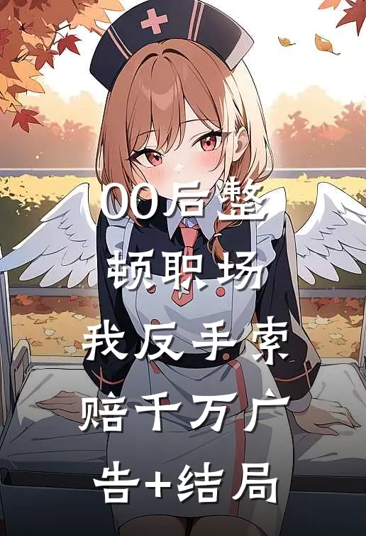 00后整顿职场，我反手索赔千万广告+结局