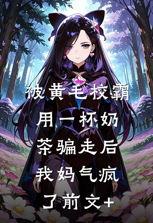 被黄毛校霸用一杯奶茶骗走后，我妈气疯了前文+