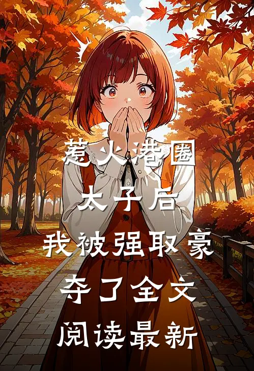 惹火港圈太子后，我被强取豪夺了全文阅读最新