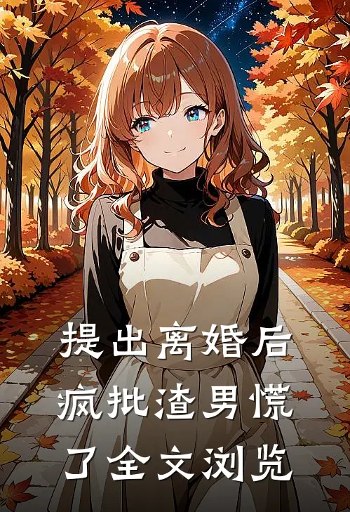 提出离婚后，疯批渣男慌了全文浏览