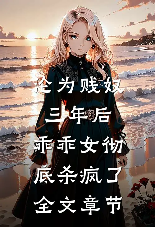 沦为贱奴三年后，乖乖女彻底杀疯了全文章节