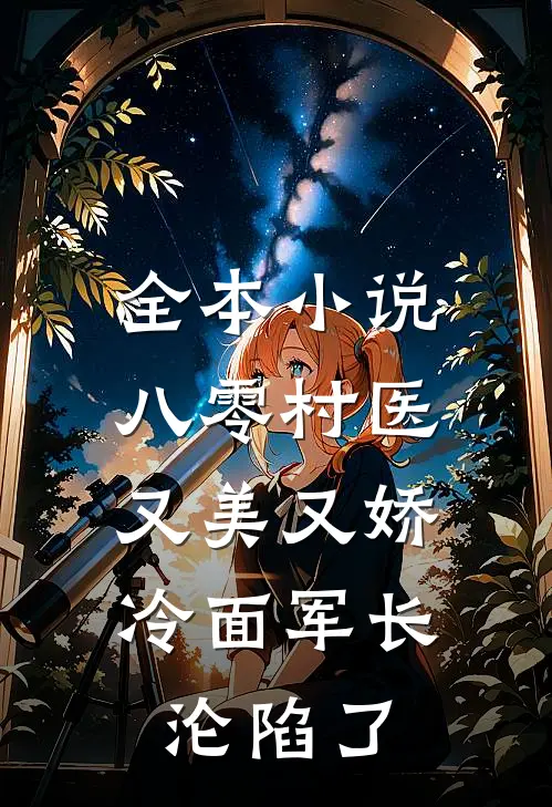 全本小说八零村医又美又娇，冷面军长沦陷了