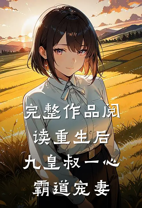 完整作品阅读重生后，九皇叔一心霸道宠妻