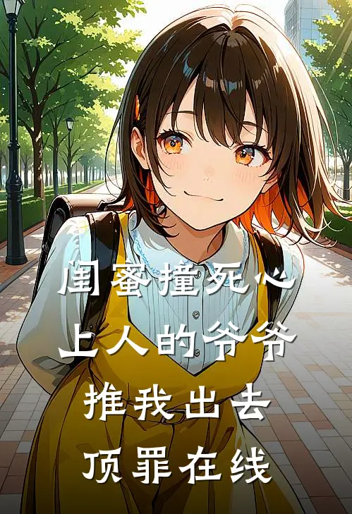 闺蜜撞死心上人的爷爷，推我出去顶罪在线