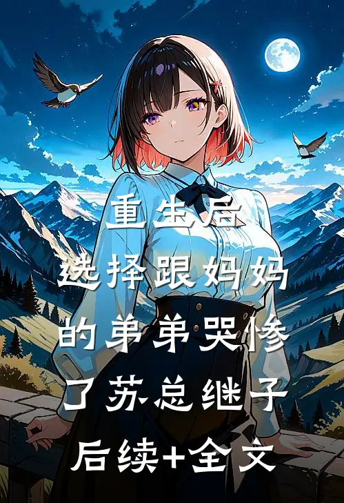 重生后，选择跟妈妈的弟弟哭惨了苏总继子后续+全文