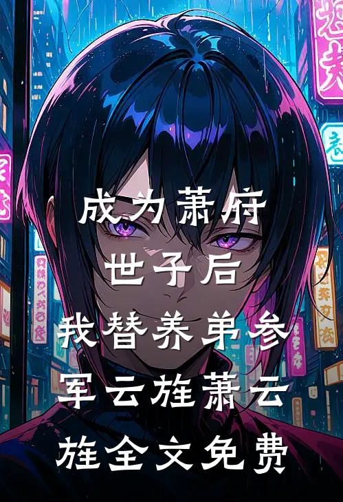 成为萧府世子后，我替养弟参军云旌萧云旌全文免费