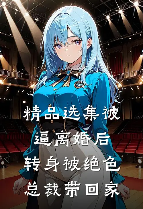 精品选集被逼离婚后，转身被绝色总裁带回家