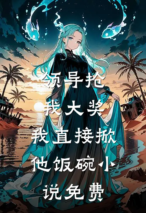 领导抢我大奖，我直接掀他饭碗小说免费