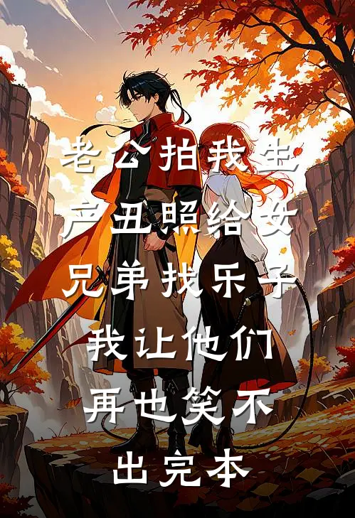 老公拍我生产丑照给女兄弟找乐子，我让他们再也笑不出完本
