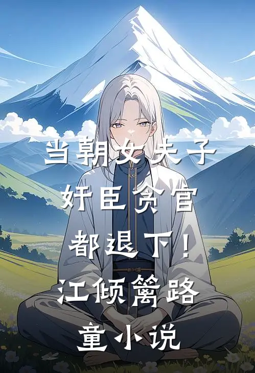 当朝女夫子，奸臣贪官都退下！江倾篱路童小说