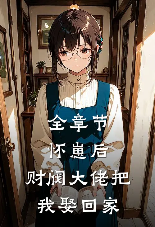 全章节怀崽后，财阀大佬把我娶回家