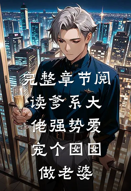 完整章节阅读爹系大佬强势爱，宠个囡囡做老婆