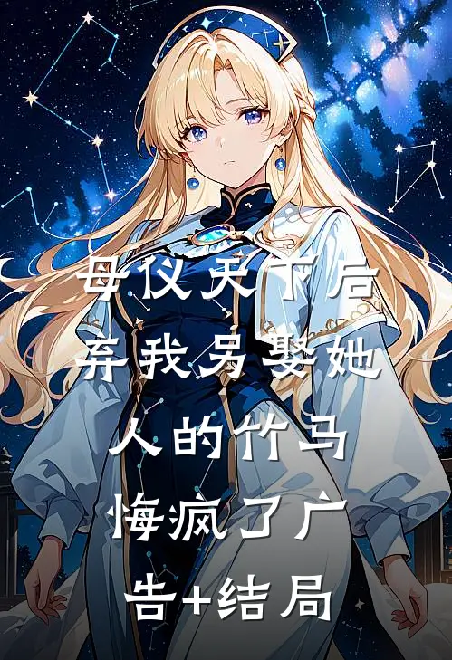 母仪天下后，弃我另娶她人的竹马悔疯了广告+结局