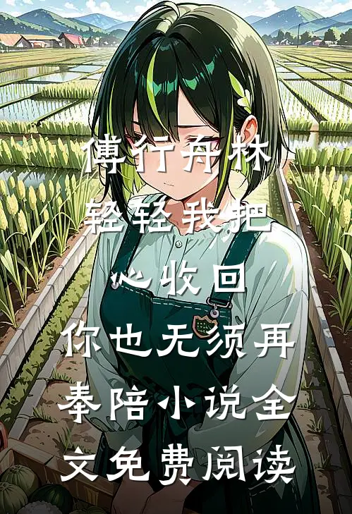 傅行舟林轻轻我把心收回，你也无须再奉陪小说全文免费阅读