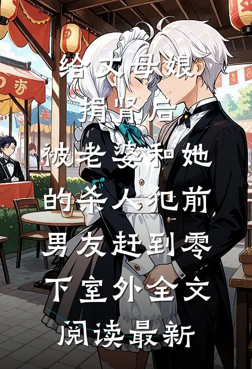 给丈母娘捐肾后，被老婆和她的杀人犯前男友赶到零下室外全文阅读最新