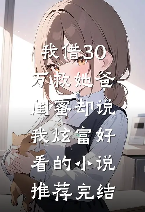 我借30万救她爸,闺蜜却说我炫富好看的小说推荐完结