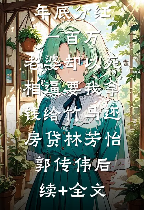 年底分红一百万，老婆却以死相逼要我拿钱给竹马还房贷林芳怡郭传伟后续+全文
