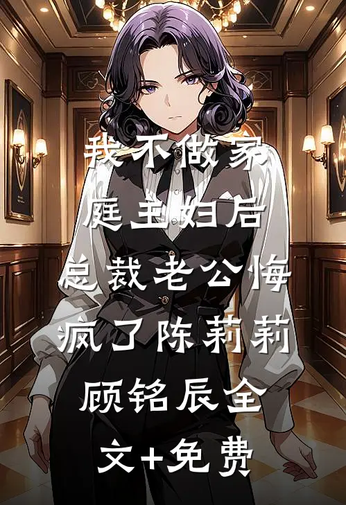 我不做家庭主妇后，总裁老公悔疯了陈莉莉顾铭辰全文+免费