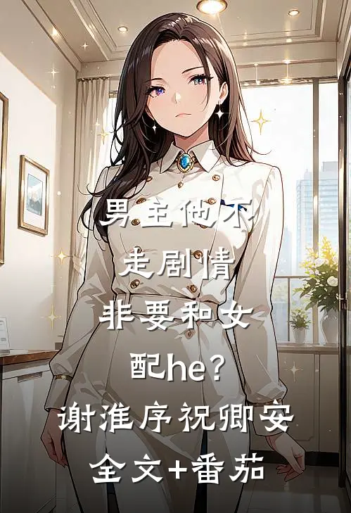 男主他不走剧情，非要和女配he？谢淮序祝卿安全文+番茄