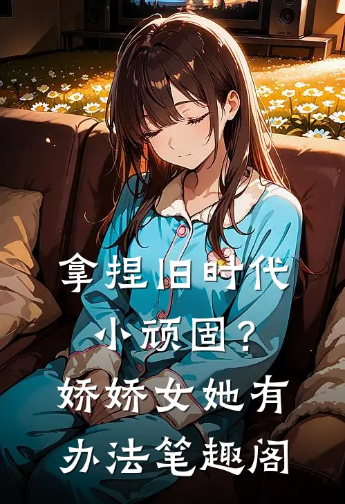 拿捏旧时代小顽固？娇娇女她有办法笔趣阁