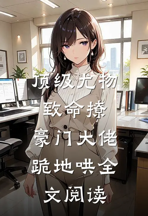 顶级尤物致命撩，豪门大佬跪地哄全文阅读