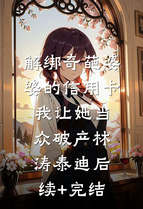 解绑奇葩婆婆的信用卡，我让她当众破产林涛泰迪后续+完结