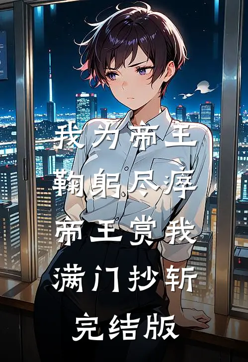 我为帝王鞠躬尽瘁，帝王赏我满门抄斩完结版