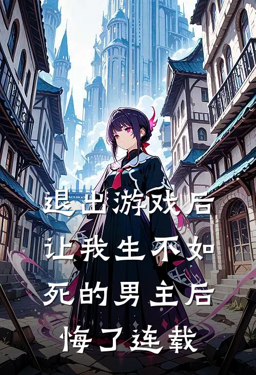 退出游戏后，让我生不如死的男主后悔了连载