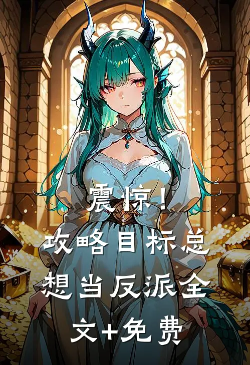 震惊！攻略目标总想当反派全文+免费