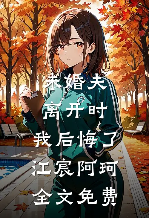 未婚夫离开时,我后悔了江宸阿珂全文免费阅读