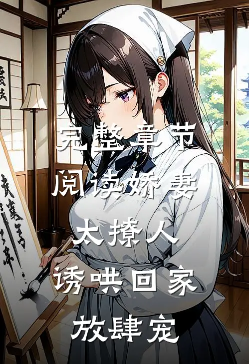 完整章节阅读娇妻太撩人，诱哄回家放肆宠