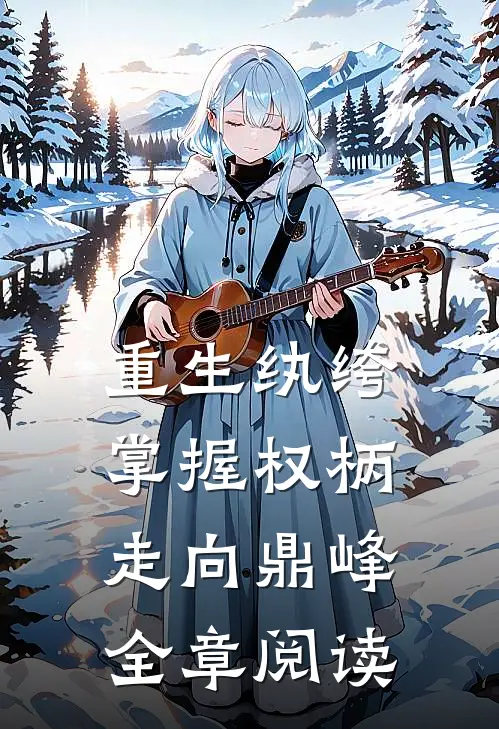 重生纨绔掌握权柄走向鼎峰全章阅读
