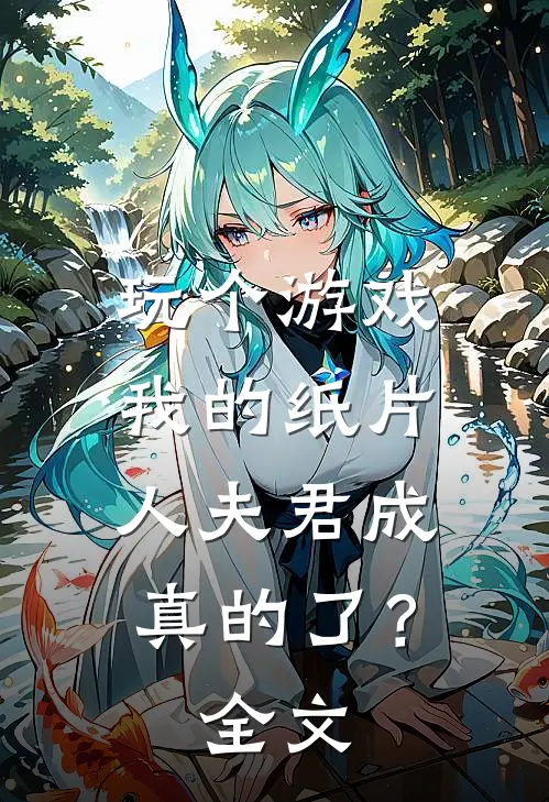 玩个游戏，我的纸片人夫君成真的了？全文