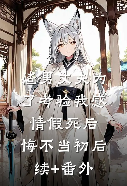 渣男丈夫为了考验我感情假死后，悔不当初后续+番外