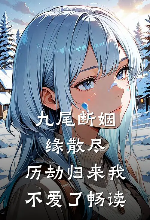 九尾断姻缘散尽，历劫归来我不爱了畅读