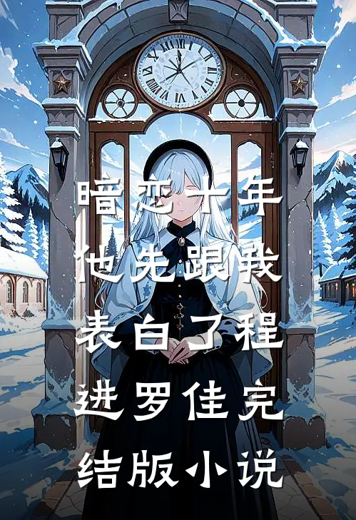 暗恋十年，他先跟我表白了程进罗佳完结版小说