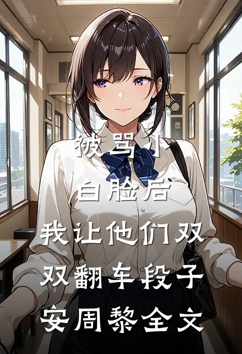 被骂小白脸后，我让他们双双翻车段子安周黎全文