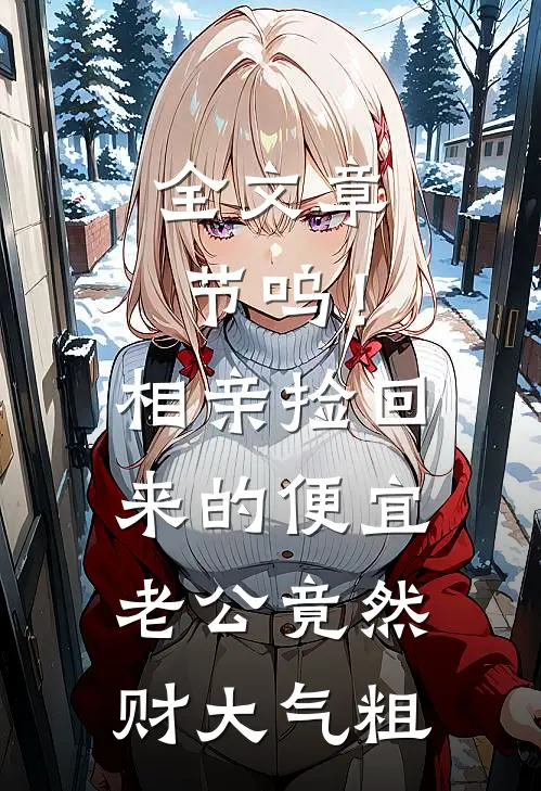 全文章节呜！相亲捡回来的便宜老公竟然财大气粗