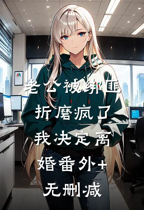 老公被绑匪折磨疯了，我决定离婚番外+无删减