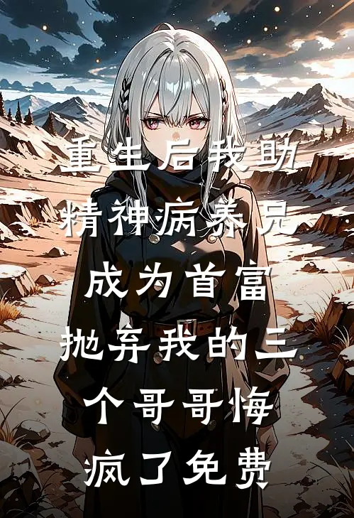 重生后我助精神病养兄成为首富，抛弃我的三个哥哥悔疯了免费