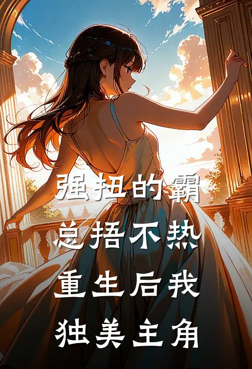 强扭的霸总捂不热，重生后我独美主角