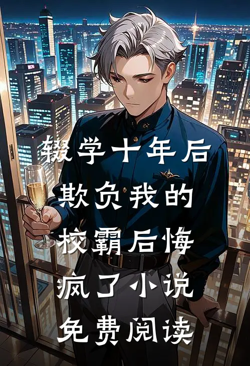 辍学十年后，欺负我的校霸后悔疯了小说免费阅读